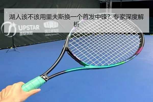 湖人该不该用里夫斯换一个首发中锋？专家深度解析
